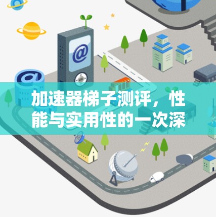 加速器梯子测评，性能与实用性的一次深度探索
