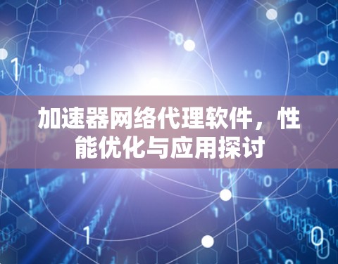 加速器网络代理软件，性能优化与应用探讨