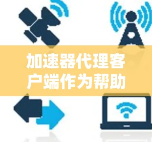 加速器代理客户端作为帮助用户加速网络资源访问的工具，涉及多个关键方面。以下是对其工作原理、使用注意事项、优化配置、测试方法以及常见问题的总结