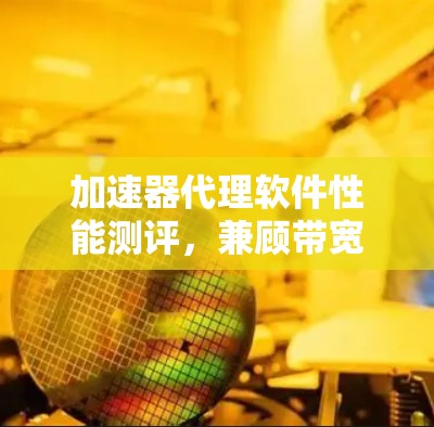 加速器代理软件性能测评，兼顾带宽与延迟的最佳选择