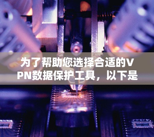为了帮助您选择合适的VPN数据保护工具，以下是根据不同需求和使用场景的推荐