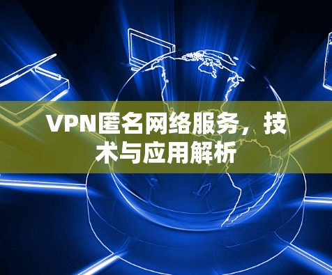 VPN匿名网络服务，技术与应用解析