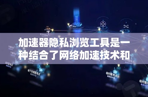 加速器隐私浏览工具是一种结合了网络加速技术和隐私保护功能的解决方案，旨在帮助用户更安全地浏览网页，同时提高访问速度。以下是对加速器隐私浏览工具的详细分析