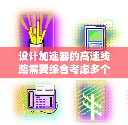 设计加速器的高速线路需要综合考虑多个因素，确保电流流动顺畅、电场稳定以及系统的整体性能。以下是对设计过程的总结和建议