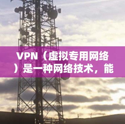 VPN（虚拟专用网络）是一种网络技术，能够在公网上建立一个安全的、匿名的通道，帮助用户保护隐私或访问受限制的网站内容。VPN也可以用于加速网页访问，尤其是在一些受限的网络环境中