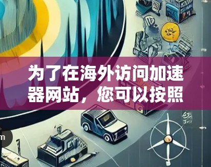 为了在海外访问加速器网站，您可以按照以下步骤操作