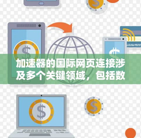 加速器的国际网页连接涉及多个关键领域，包括数据传输、网络安全、带宽管理和国际合作。以下是对这一主题的详细分析