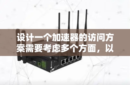 设计一个加速器的访问方案需要考虑多个方面，以确保用户能够顺利使用并达到最佳性能。以下是一个结构化的访问方案