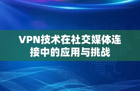 VPN技术在社交媒体连接中的应用与挑战