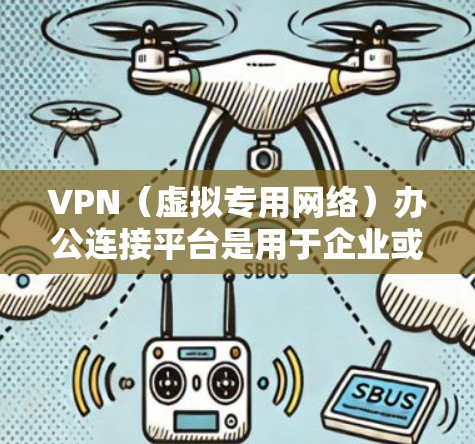 VPN（虚拟专用网络）办公连接平台是用于企业或个人用户远程访问内部网络、保护数据安全和隐私的重要工具。以下是一些流行的VPN办公连接平台，供您参考