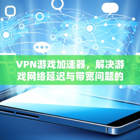 VPN游戏加速器，解决游戏网络延迟与带宽问题的高效解决方案