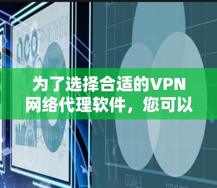 为了选择合适的VPN网络代理软件，您可以按照以下步骤进行