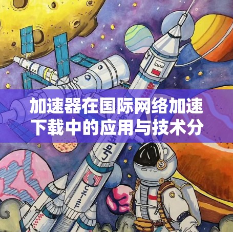 加速器在国际网络加速下载中的应用与技术分析