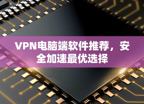 VPN电脑端软件推荐，安全加速最优选择
