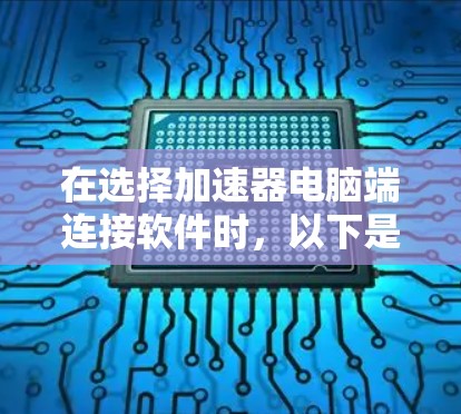 在选择加速器电脑端连接软件时，以下是一些主要的选项及其详细信息，帮助您根据需求做出明智的选择