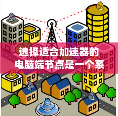 选择适合加速器的电脑端节点是一个系统性的过程，需要综合考虑多个因素。以下是对该问题的结构化总结和建议