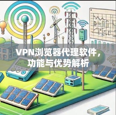 VPN浏览器代理软件，功能与优势解析
