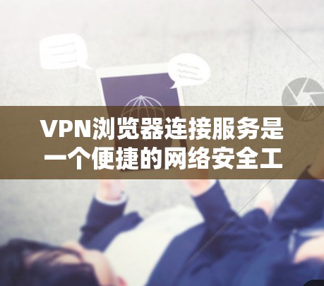 VPN浏览器连接服务是一个便捷的网络安全工具，允许用户通过浏览器直接连接VPN，无需额外软件。以下是对该服务的详细分析