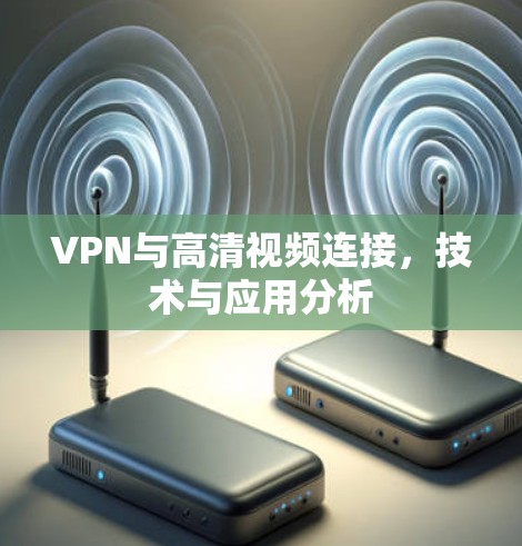 VPN与高清视频连接，技术与应用分析
