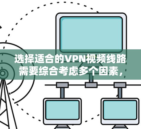 选择适合的VPN视频线路需要综合考虑多个因素，确保传输效率和安全性。以下是根据不同需求和场景的建议