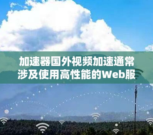 加速器国外视频加速通常涉及使用高性能的Web服务器、缓存工具和负载均衡技术来优化视频流的加载速度和用户体验。以下是一些常用的国外视频加速工具及其配置方法