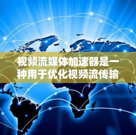 视频流媒体加速器是一种用于优化视频流传输效率和用户体验的技术，主要通过缓存、优化数据路径和动态调整来提升视频流的加载速度和播放质量。以下是对视频流媒体加速器的详细分析