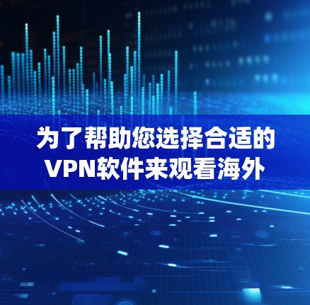 为了帮助您选择合适的VPN软件来观看海外视频，我们可以系统地回答您的问题