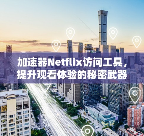 加速器Netflix访问工具，提升观看体验的秘密武器