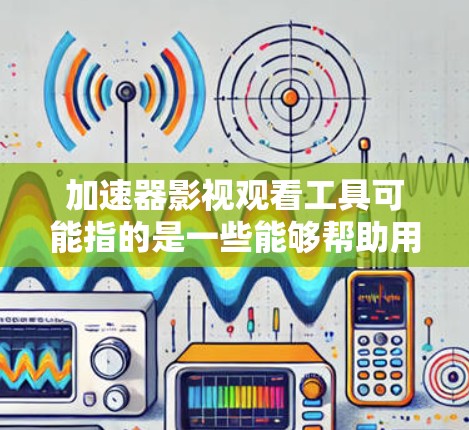 加速器影视观看工具可能指的是一些能够帮助用户加速视频观看或管理视频内容的工具。这些工具通常利用一些技术手段来优化视频播放速度、画质或者其他相关性能。以下是一些可能的影视观看工具及其作用