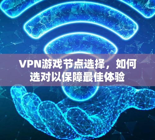 VPN游戏节点选择，如何选对以保障最佳体验