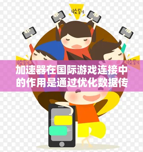 加速器在国际游戏连接中的作用是通过优化数据传输和减少延迟，提升跨国游戏体验。以下是对加速器在国际游戏连接中的详细分析