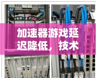 加速器游戏延迟降低，技术与实现探讨