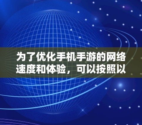 为了优化手机手游的网络速度和体验，可以按照以下步骤进行调整和优化