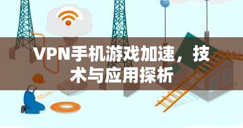 VPN手机游戏加速，技术与应用探析