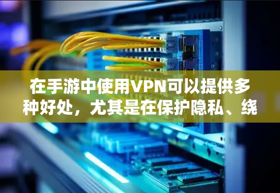 在手游中使用VPN可以提供多种好处，尤其是在保护隐私、绕过地理限制和确保网络安全方面。以下是关于如何选择和使用手游VPN服务的详细指南
