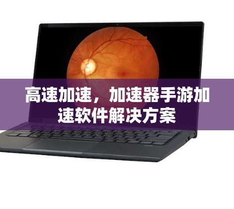 高速加速，加速器手游加速软件解决方案