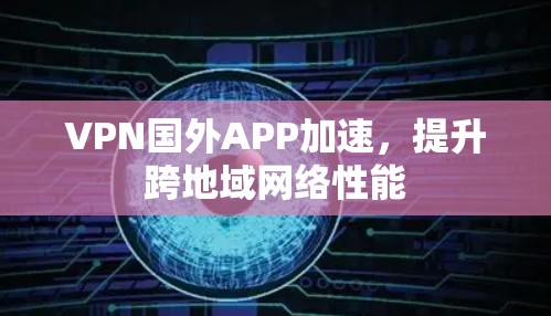 VPN国外APP加速，提升跨地域网络性能