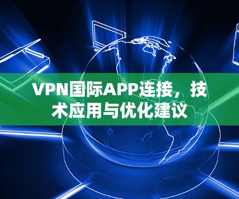 VPN国际APP连接，技术应用与优化建议
