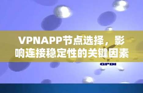 VPNAPP节点选择，影响连接稳定性的关键因素
