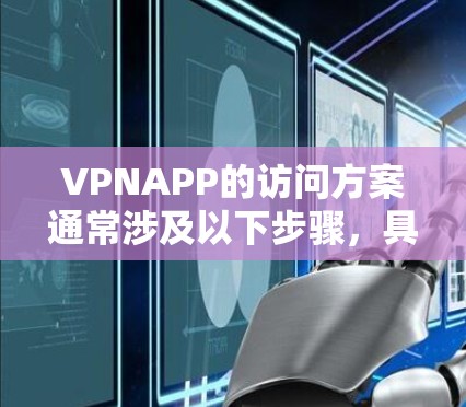 VPNAPP的访问方案通常涉及以下步骤，具体方法取决于你使用的平台和网络环境。以下是一个通用的访问流程
