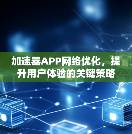 加速器APP网络优化，提升用户体验的关键策略