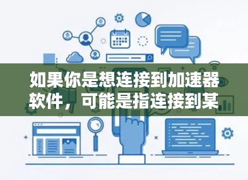 如果你是想连接到加速器软件，可能是指连接到某种加速器库或工具。以下是一些常见的加速器软件及其连接方法的示例