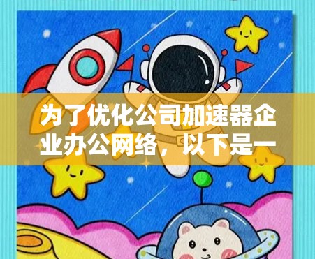 为了优化公司加速器企业办公网络，以下是一个结构化的解决方案，结合了上述思考过程和实际应用建议