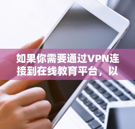 如果你需要通过VPN连接到在线教育平台，以下是一些步骤和建议，帮助你顺利完成连接