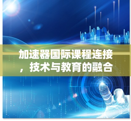 加速器国际课程连接，技术与教育的融合之路
