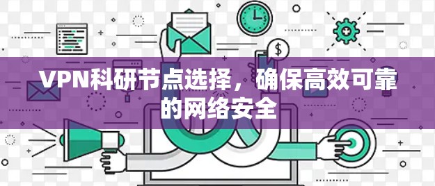 VPN科研节点选择，确保高效可靠的网络安全