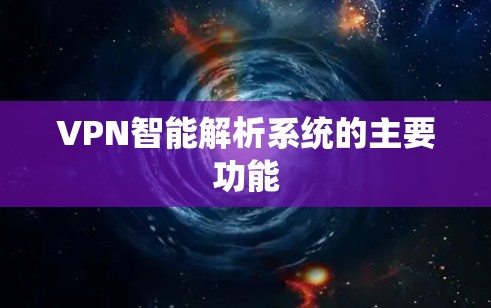 VPN智能解析系统的主要功能