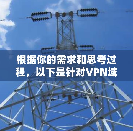根据你的需求和思考过程，以下是针对VPN域名连接工具的分步建议