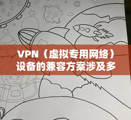 VPN(虚拟专用网络)设备的兼容方案涉及多种设备和协议的支持,以下是一些常见的VPN设备兼容方案和配置方法 VPN(虚拟专用网络)设备的兼容方案涉及多种设备和协议的支持,以下是一些常见的VPN设备兼容方案和配置方法