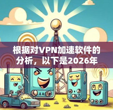 根据对VPN加速软件的分析，以下是2026年可能的排行情况